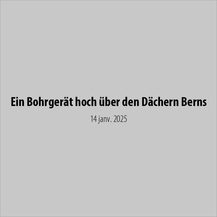 Ein Bohrgerät hoch über den Dächern Berns